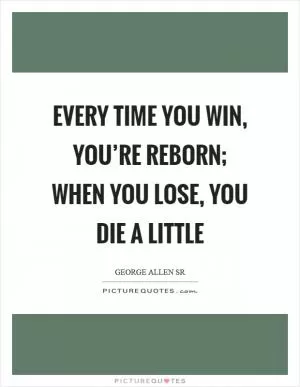 Every time you win, you’re reborn; when you lose, you die a little Picture Quote #1