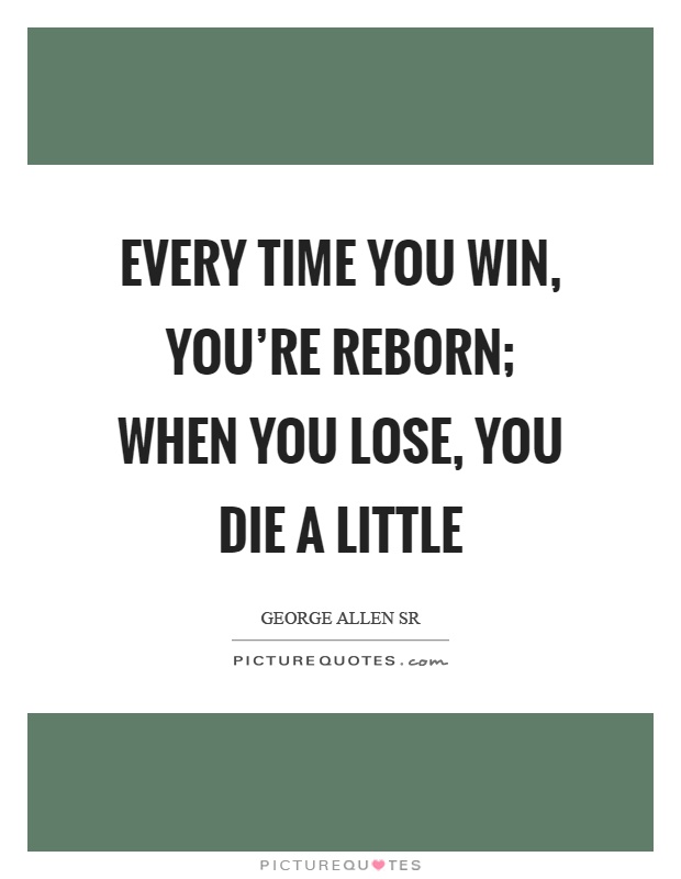 Every time you win, you're reborn; when you lose, you die a little Picture Quote #1