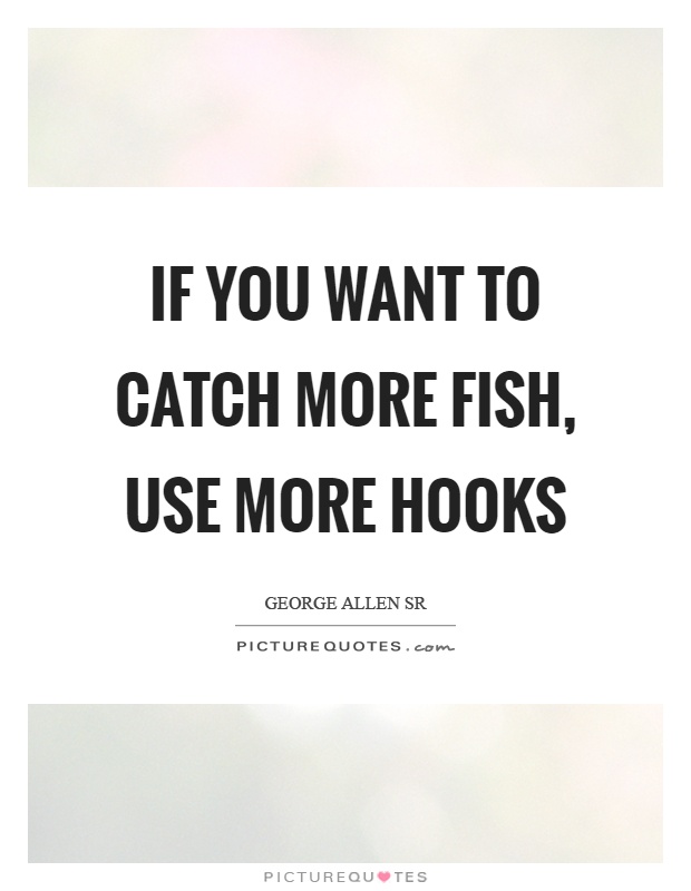 If you want to catch more fish, use more hooks Picture Quote #1