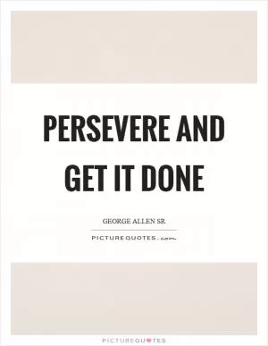 Persevere and get it done Picture Quote #1