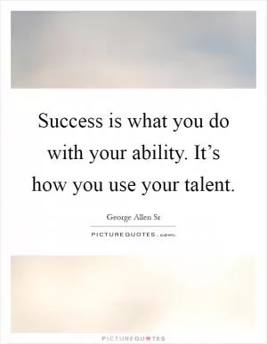 Success is what you do with your ability. It’s how you use your talent Picture Quote #1