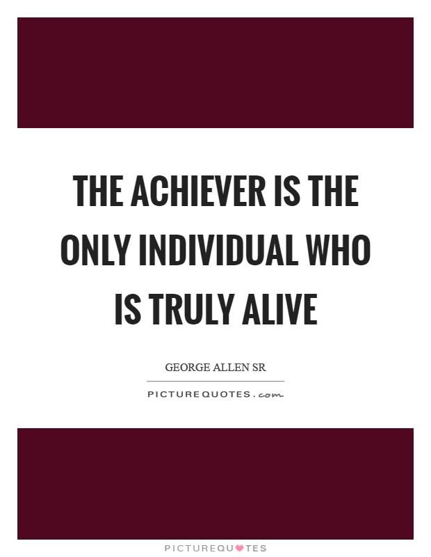The achiever is the only individual who is truly alive Picture Quote #1