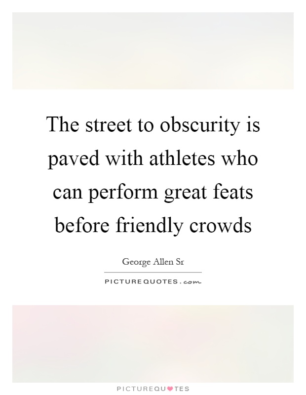 The street to obscurity is paved with athletes who can perform great feats before friendly crowds Picture Quote #1