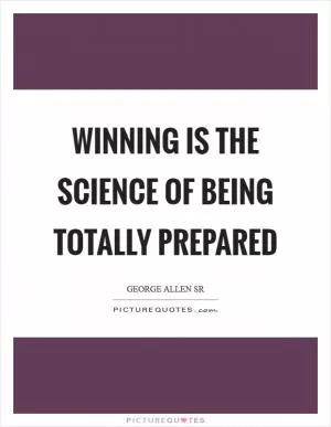 Winning is the science of being totally prepared Picture Quote #1