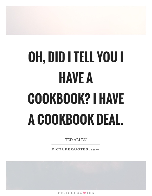 Oh, did I tell you I have a cookbook? I have a cookbook deal Picture Quote #1