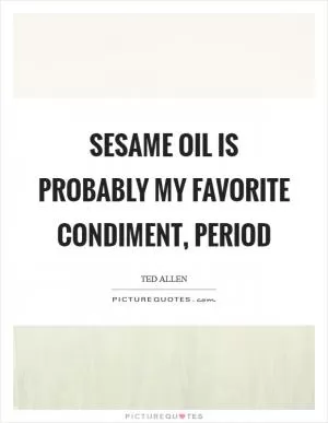 Sesame oil is probably my favorite condiment, period Picture Quote #1