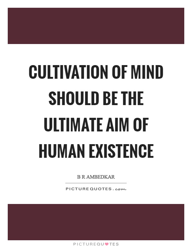 Cultivation of mind should be the ultimate aim of human existence Picture Quote #1