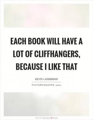 Each book will have a lot of cliffhangers, because I like that Picture Quote #1
