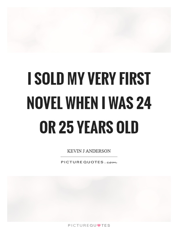 I sold my very first novel when I was 24 or 25 years old Picture Quote #1