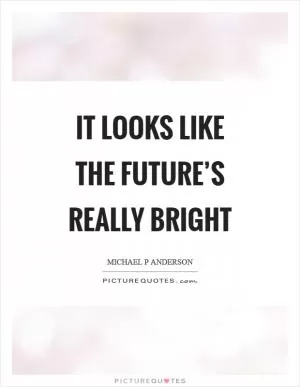 It looks like the future’s really bright Picture Quote #1