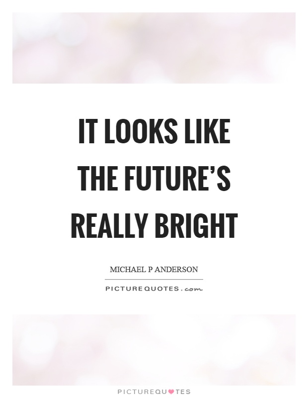 It looks like the future's really bright Picture Quote #1