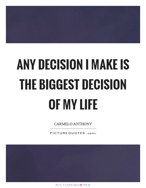 Any decision I make is the biggest decision of my life Picture Quote #1
