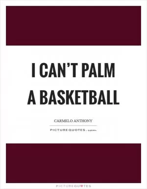 I can’t palm a basketball Picture Quote #1