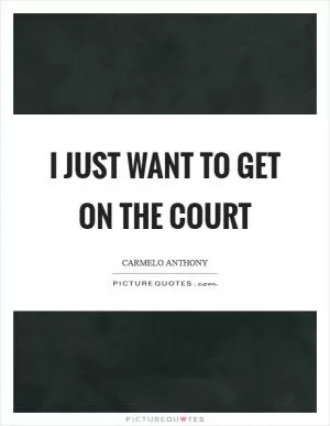 I just want to get on the court Picture Quote #1