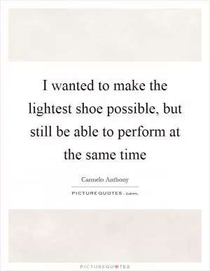 I wanted to make the lightest shoe possible, but still be able to perform at the same time Picture Quote #1