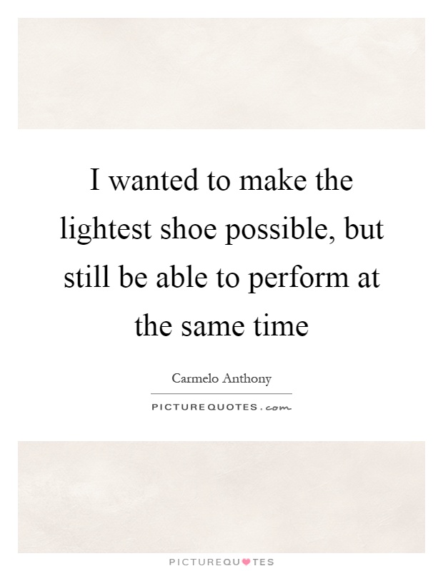 I wanted to make the lightest shoe possible, but still be able to perform at the same time Picture Quote #1