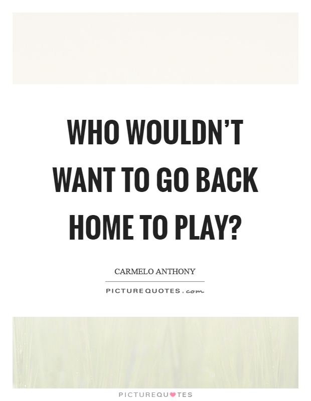 Who wouldn't want to go back home to play? Picture Quote #1