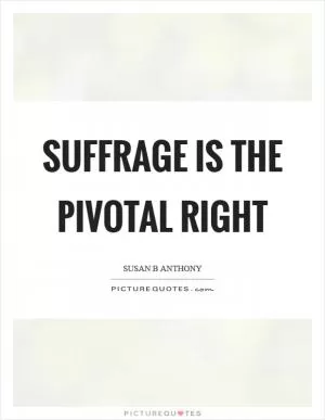 Suffrage is the pivotal right Picture Quote #1