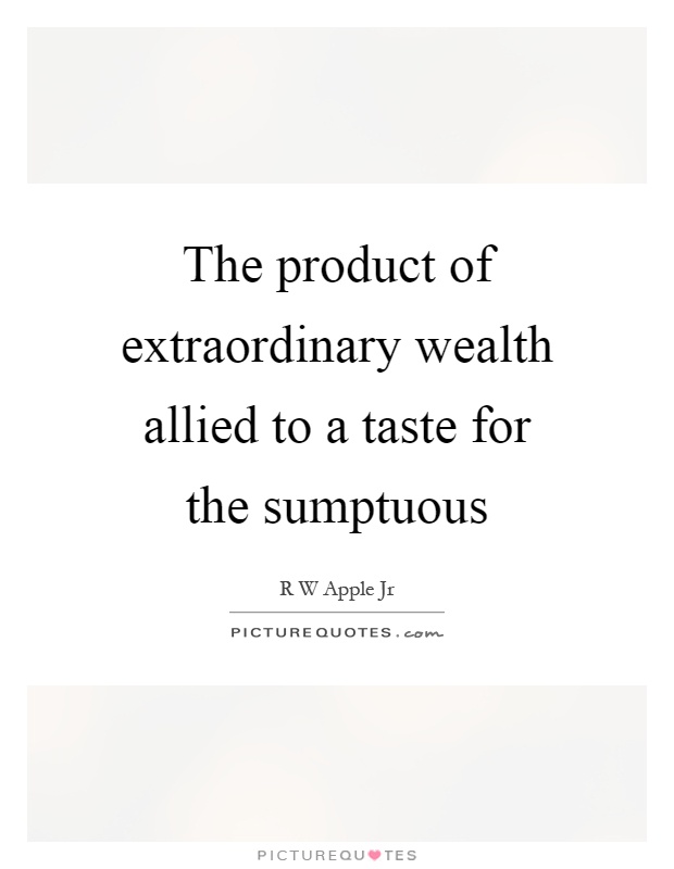 The product of extraordinary wealth allied to a taste for the sumptuous Picture Quote #1