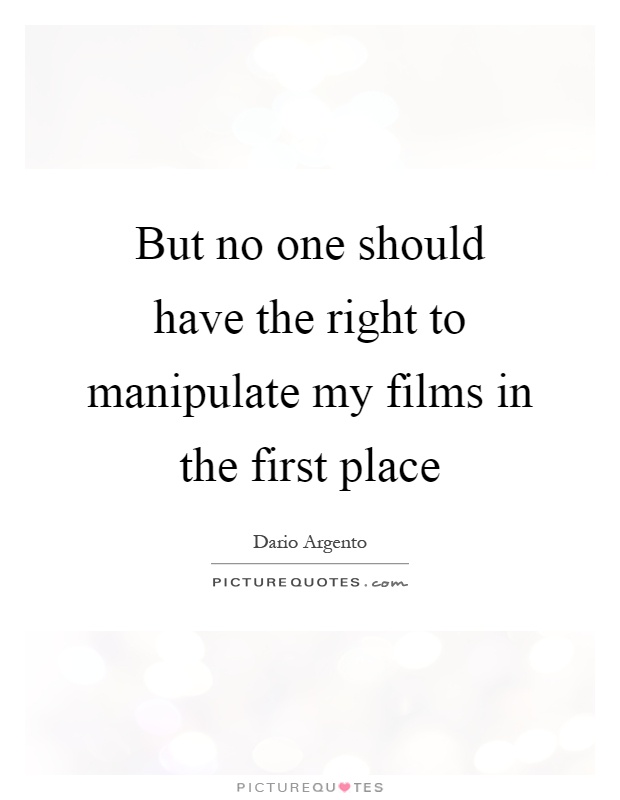 But no one should have the right to manipulate my films in the first place Picture Quote #1