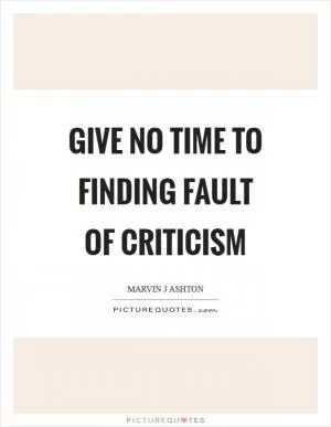 Give no time to finding fault of criticism Picture Quote #1