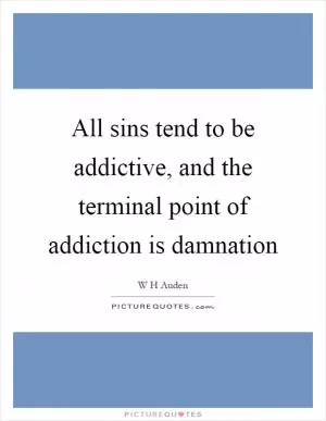All sins tend to be addictive, and the terminal point of addiction is damnation Picture Quote #1