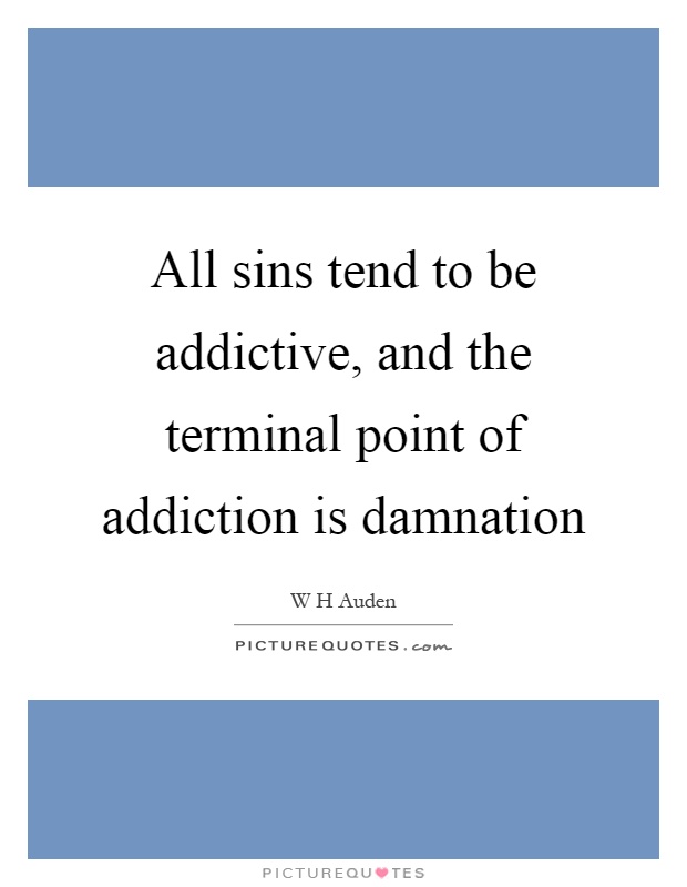 All sins tend to be addictive, and the terminal point of addiction is damnation Picture Quote #1