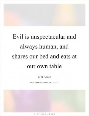 Evil is unspectacular and always human, and shares our bed and eats at our own table Picture Quote #1