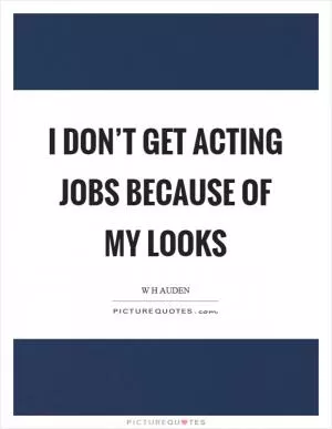 I don’t get acting jobs because of my looks Picture Quote #1