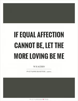 If equal affection cannot be, let the more loving be me Picture Quote #1