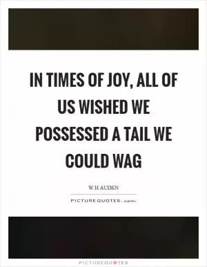 In times of joy, all of us wished we possessed a tail we could wag Picture Quote #1