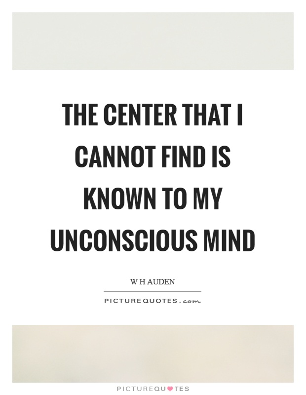 The center that I cannot find is known to my unconscious mind Picture Quote #1