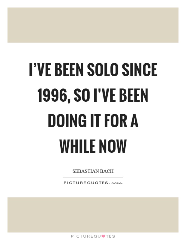 I've been solo since 1996, so I've been doing it for a while now Picture Quote #1