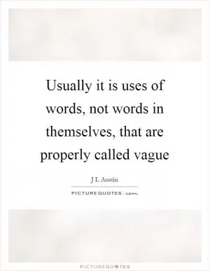 Usually it is uses of words, not words in themselves, that are properly called vague Picture Quote #1