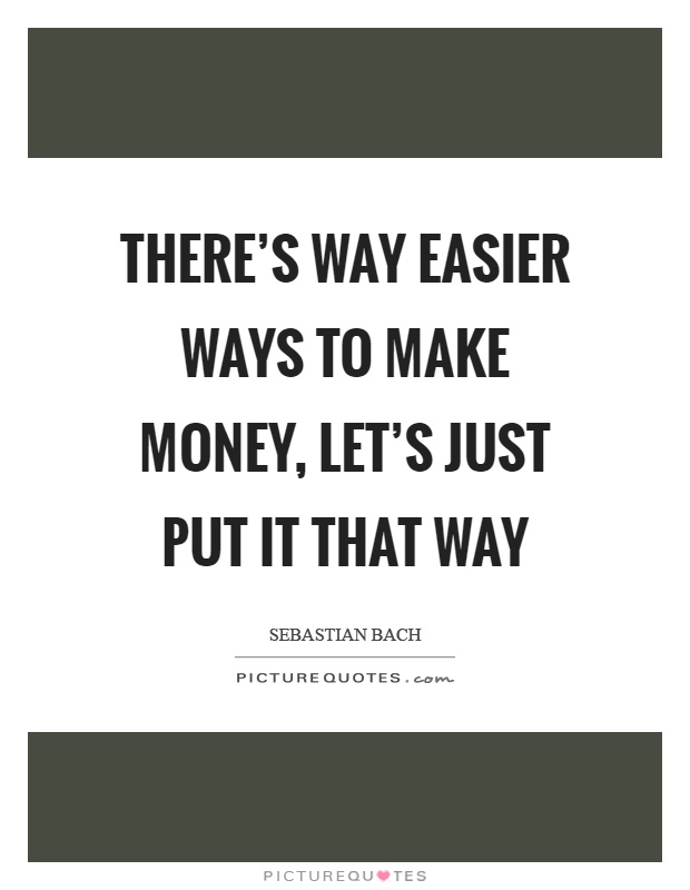 There's way easier ways to make money, let's just put it that way Picture Quote #1