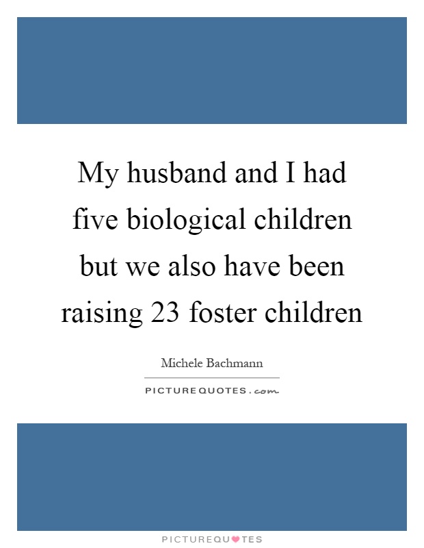 My husband and I had five biological children but we also have been raising 23 foster children Picture Quote #1