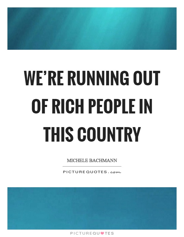 We're running out of rich people in this country Picture Quote #1