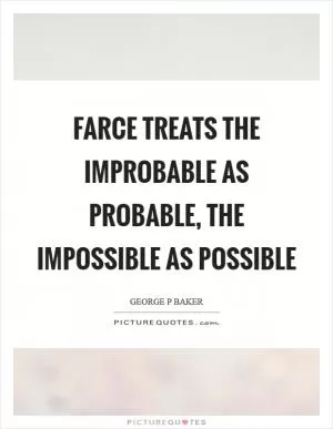 Farce treats the improbable as probable, the impossible as possible Picture Quote #1