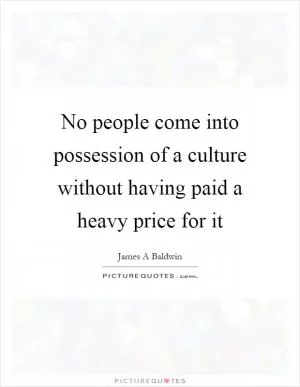 No people come into possession of a culture without having paid a heavy price for it Picture Quote #1