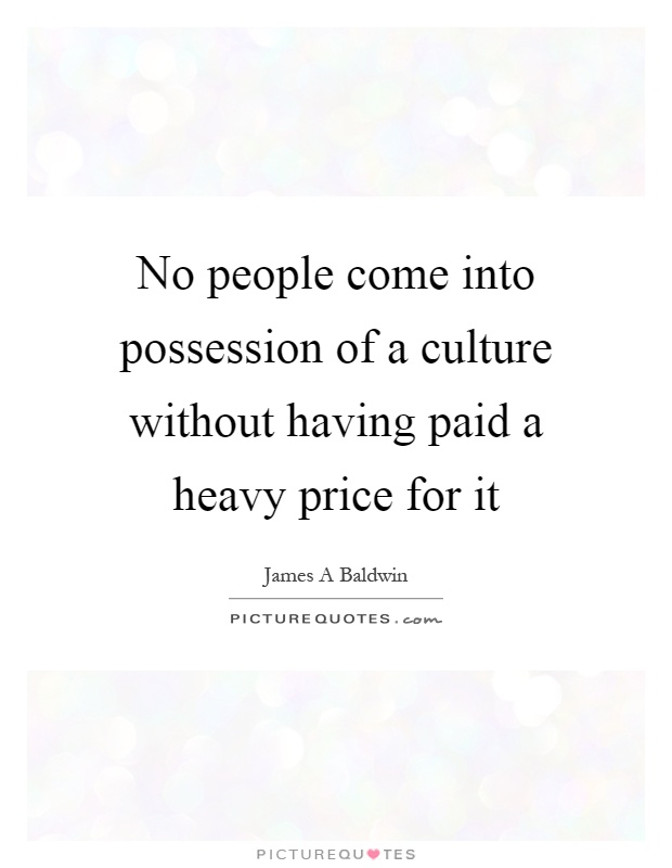 No people come into possession of a culture without having paid a heavy price for it Picture Quote #1