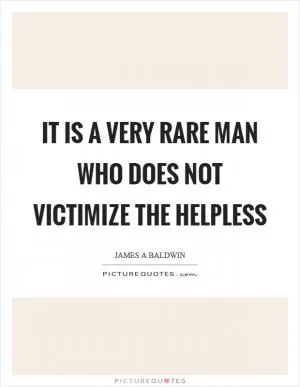 It is a very rare man who does not victimize the helpless Picture Quote #1