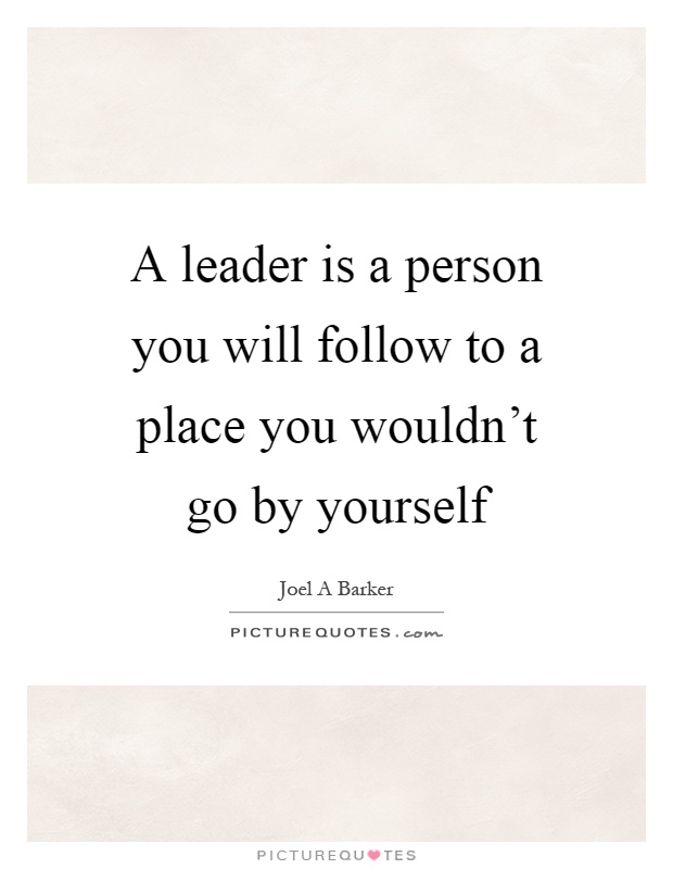 A leader is a person you will follow to a place you wouldn't go by yourself Picture Quote #1