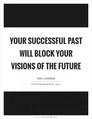 Your successful past will block your visions of the future Picture Quote #1