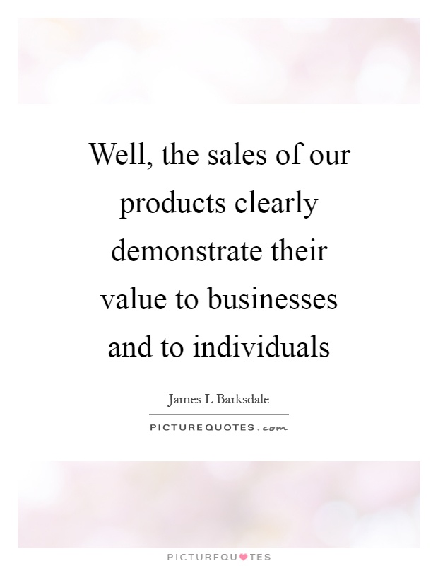 Well, the sales of our products clearly demonstrate their value to businesses and to individuals Picture Quote #1