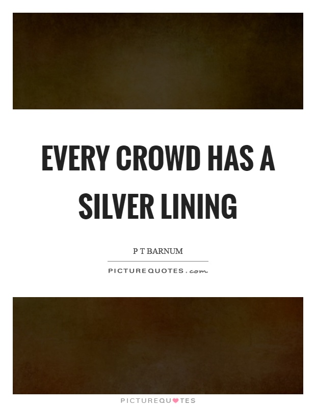 Every crowd has a silver lining Picture Quote #1