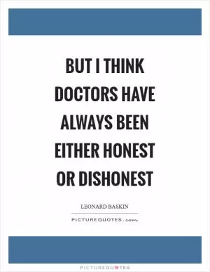 But I think doctors have always been either honest or dishonest Picture Quote #1