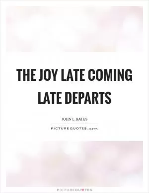 The joy late coming late departs Picture Quote #1