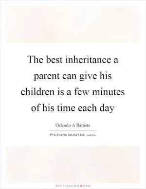 The best inheritance a parent can give his children is a few minutes of his time each day Picture Quote #1