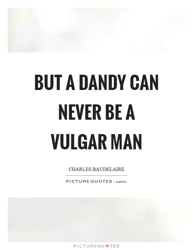 But a dandy can never be a vulgar man Picture Quote #1