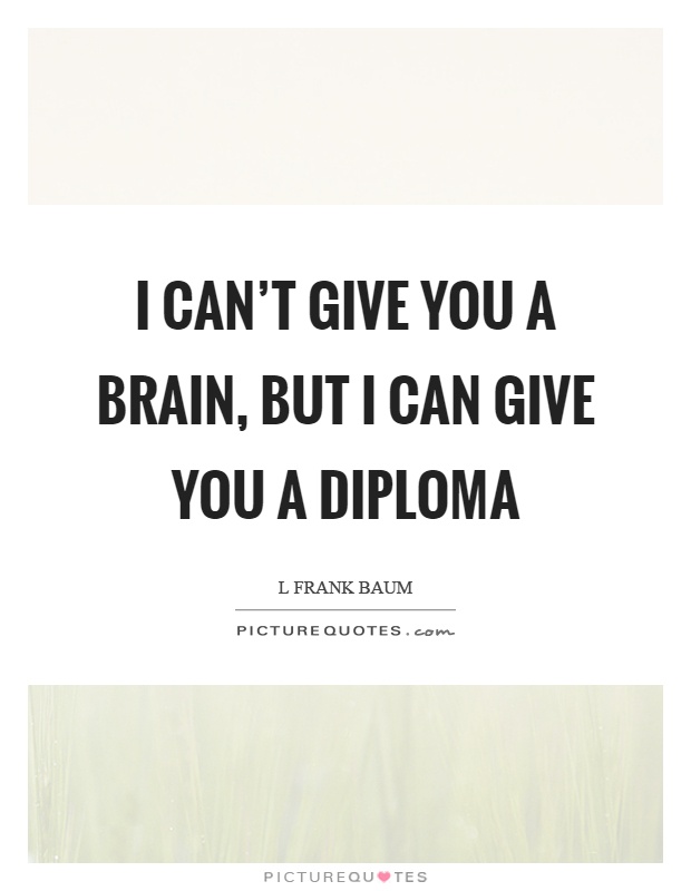 I can't give you a brain, but I can give you a diploma Picture Quote #1